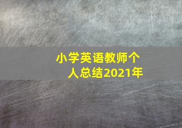 小学英语教师个人总结2021年