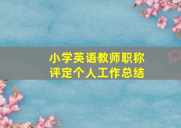 小学英语教师职称评定个人工作总结