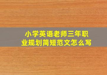 小学英语老师三年职业规划简短范文怎么写