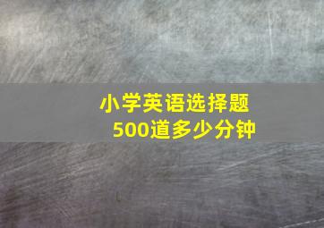 小学英语选择题500道多少分钟