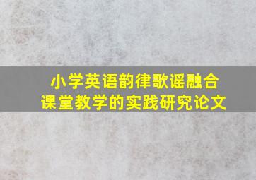 小学英语韵律歌谣融合课堂教学的实践研究论文