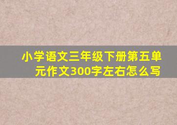 小学语文三年级下册第五单元作文300字左右怎么写