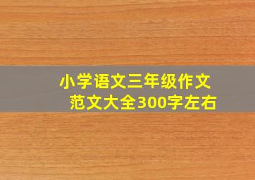 小学语文三年级作文范文大全300字左右