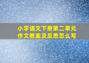 小学语文下册第二单元作文教案及反思怎么写