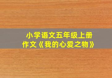 小学语文五年级上册作文《我的心爱之物》