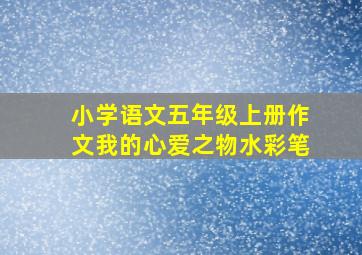 小学语文五年级上册作文我的心爱之物水彩笔