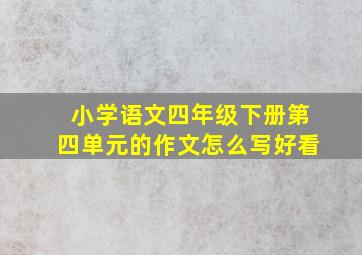 小学语文四年级下册第四单元的作文怎么写好看