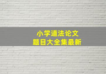 小学道法论文题目大全集最新