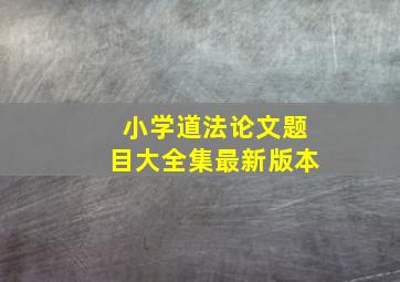 小学道法论文题目大全集最新版本