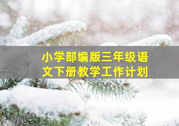 小学部编版三年级语文下册教学工作计划