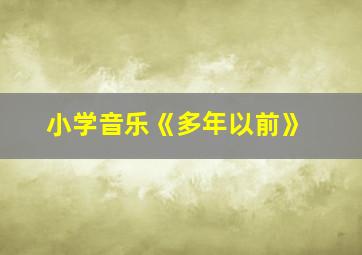 小学音乐《多年以前》