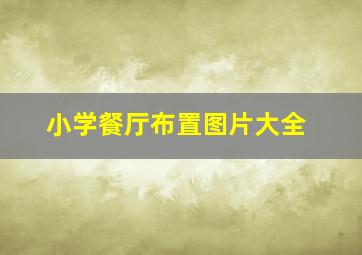 小学餐厅布置图片大全