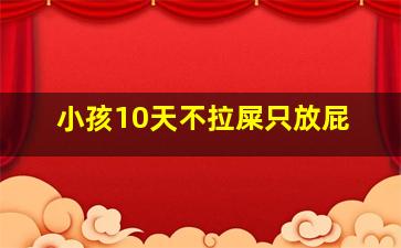 小孩10天不拉屎只放屁