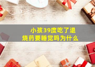 小孩39度吃了退烧药要睡觉吗为什么