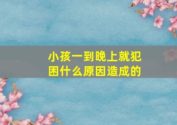 小孩一到晚上就犯困什么原因造成的