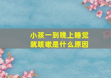 小孩一到晚上睡觉就咳嗽是什么原因