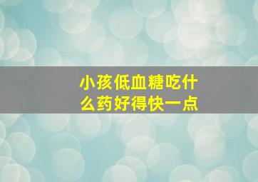 小孩低血糖吃什么药好得快一点