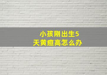 小孩刚出生5天黄疸高怎么办