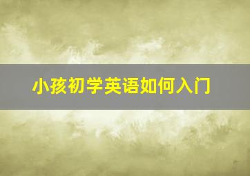 小孩初学英语如何入门