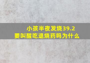 小孩半夜发烧39.2要叫醒吃退烧药吗为什么