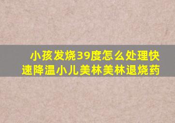 小孩发烧39度怎么处理快速降温小儿美林美林退烧药