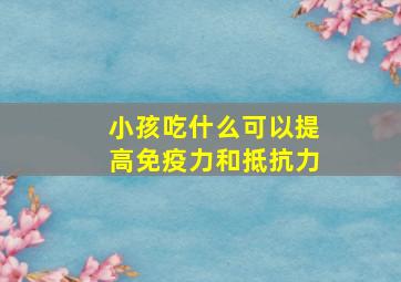 小孩吃什么可以提高免疫力和抵抗力