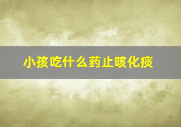 小孩吃什么药止咳化痰