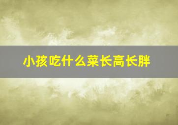 小孩吃什么菜长高长胖