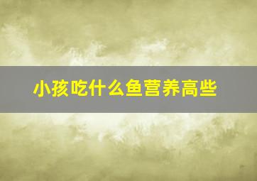 小孩吃什么鱼营养高些