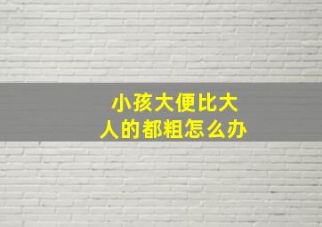 小孩大便比大人的都粗怎么办