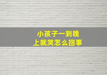 小孩子一到晚上就哭怎么回事