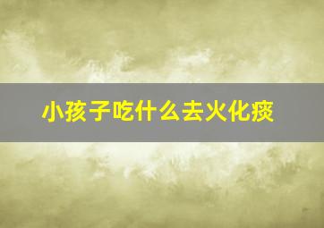 小孩子吃什么去火化痰