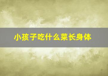 小孩子吃什么菜长身体