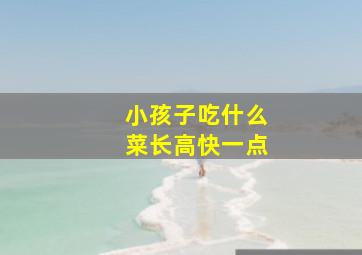 小孩子吃什么菜长高快一点