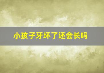 小孩子牙坏了还会长吗