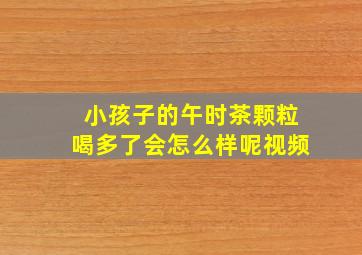 小孩子的午时茶颗粒喝多了会怎么样呢视频