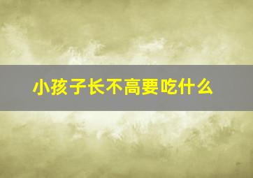 小孩子长不高要吃什么