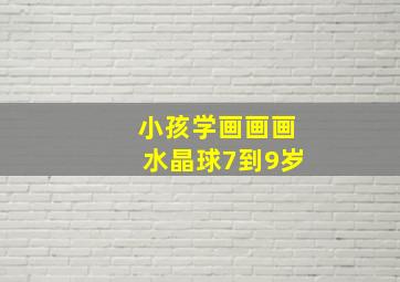 小孩学画画画水晶球7到9岁