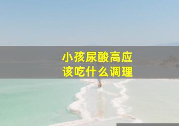 小孩尿酸高应该吃什么调理