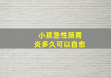 小孩急性肠胃炎多久可以自愈