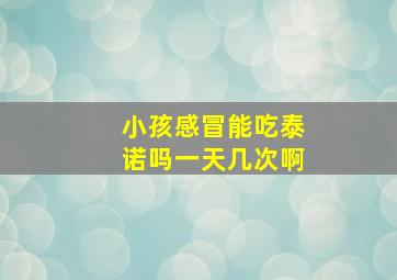 小孩感冒能吃泰诺吗一天几次啊