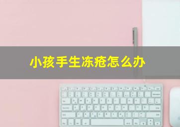 小孩手生冻疮怎么办