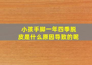 小孩手脚一年四季脱皮是什么原因导致的呢