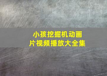 小孩挖掘机动画片视频播放大全集