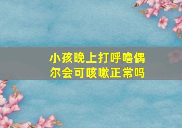 小孩晚上打呼噜偶尔会可咳嗽正常吗