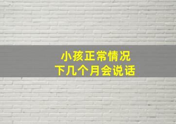 小孩正常情况下几个月会说话