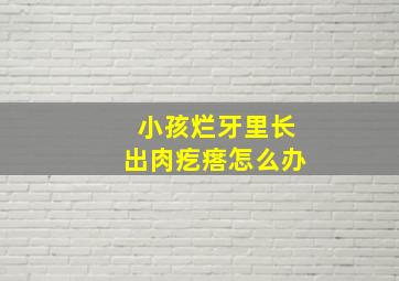 小孩烂牙里长出肉疙瘩怎么办