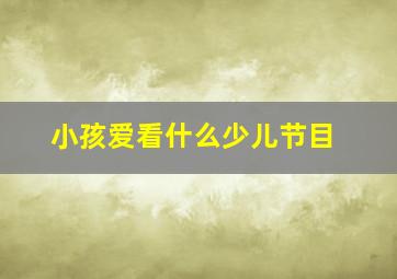 小孩爱看什么少儿节目