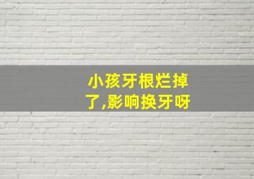 小孩牙根烂掉了,影响换牙呀