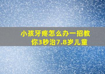 小孩牙疼怎么办一招教你3秒治7.8岁儿童